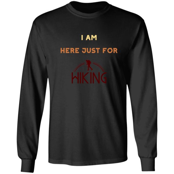 i am just here for hiking hiking day awesome gift for hiking lovers father mother sister brother and friends long sleeve