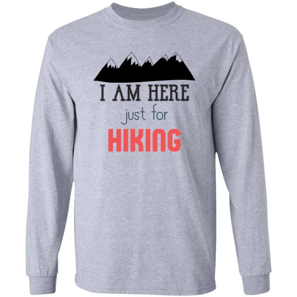 i am just here for hiking hiking day awesome gift for hiking lovers father mother sister brother and friends long sleeve