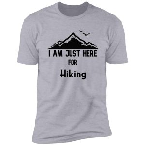 i am just here for hiking , hiking day, awesome gift for hiking lovers, father, mother, sister, brother, and friends shirt