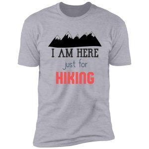 i am just here for hiking , hiking day, awesome gift for hiking lovers, father, mother, sister, brother, and friends shirt