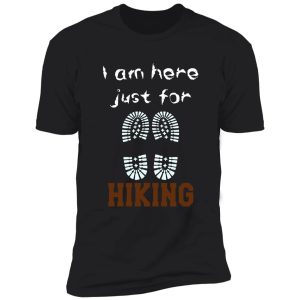 i am just here for hiking , hiking day, awesome gift for hiking lovers, father, mother, sister, brother, and friends shirt