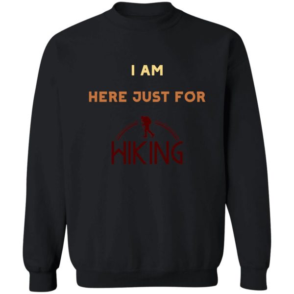 i am just here for hiking hiking day awesome gift for hiking lovers father mother sister brother and friends sweatshirt