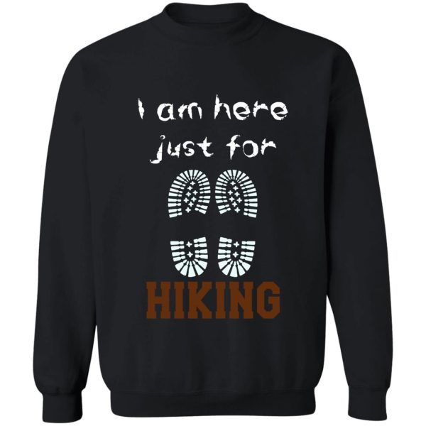 i am just here for hiking hiking day awesome gift for hiking lovers father mother sister brother and friends sweatshirt