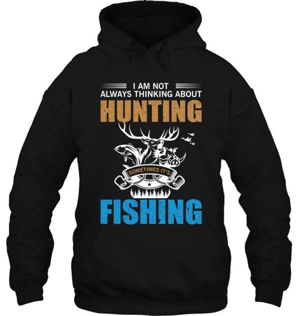 i am not always thinking about hunting sometimes its fishing gift. hoodie