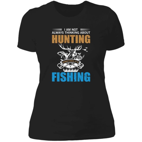 i am not always thinking about hunting sometimes its fishing gift. lady t-shirt