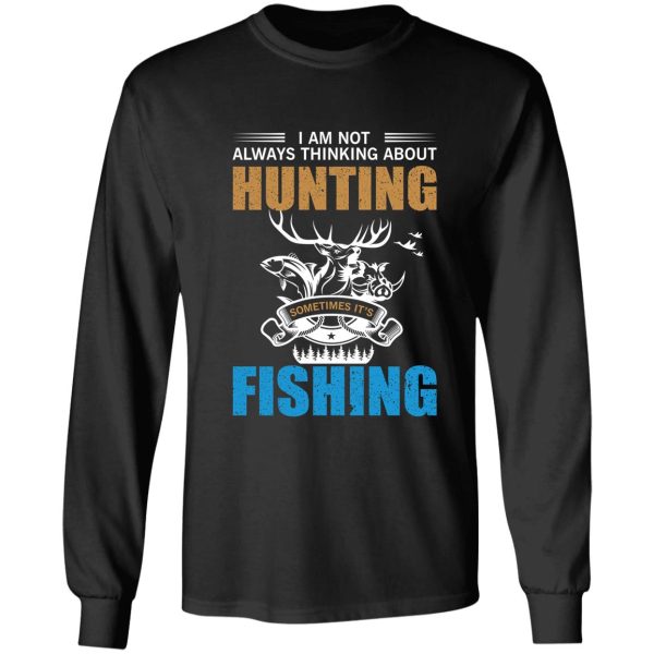 i am not always thinking about hunting sometimes its fishing gift. long sleeve