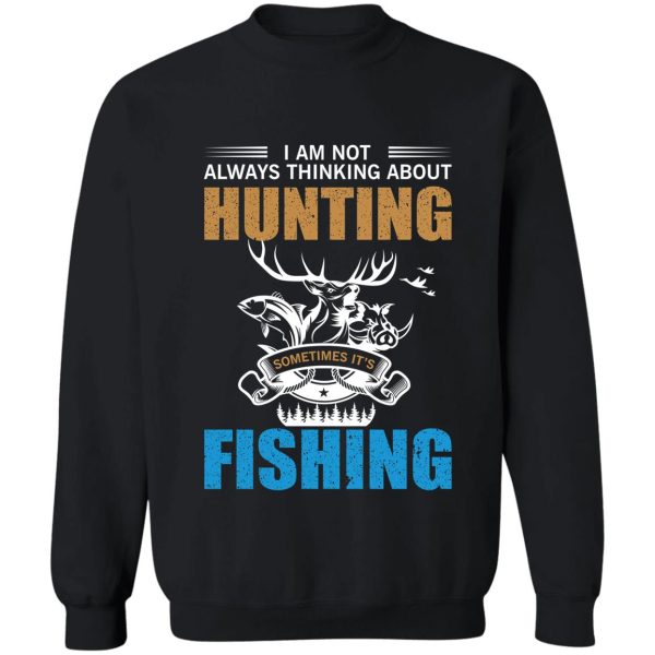 i am not always thinking about hunting sometimes its fishing gift. sweatshirt