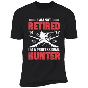 i am not retired i'm a professional hunter shirt