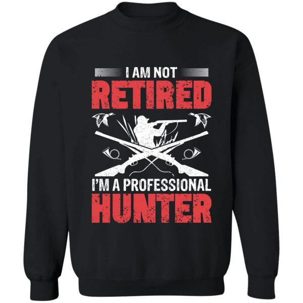i am not retired im a professional hunter sweatshirt