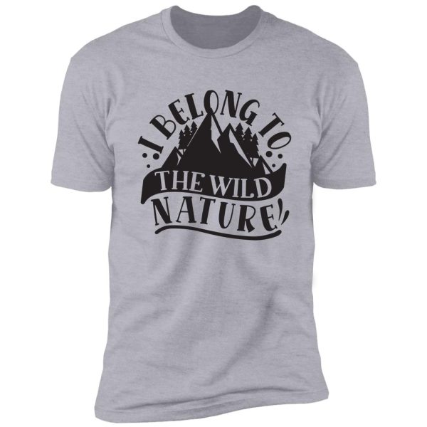 i belong to the wild nature - funny camping quotes shirt