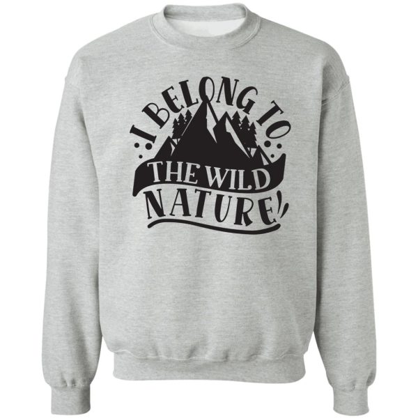 i belong to the wild nature - funny camping quotes sweatshirt