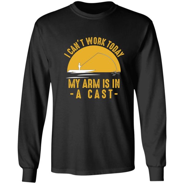 i cant work my arm is in a cast - funny fishing fisherman gifts t-shirt long sleeve