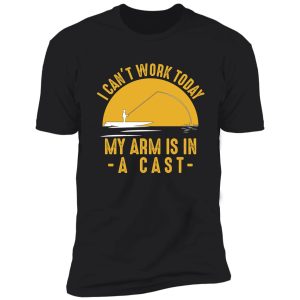 i cant work my arm is in a cast - funny fishing fisherman gifts t-shirt shirt