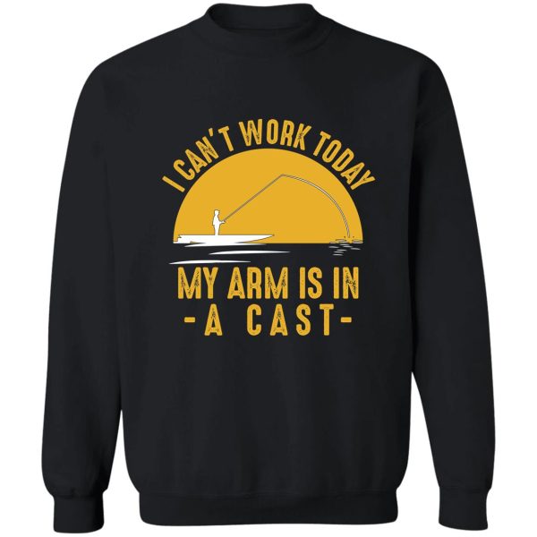 i cant work my arm is in a cast - funny fishing fisherman gifts t-shirt sweatshirt