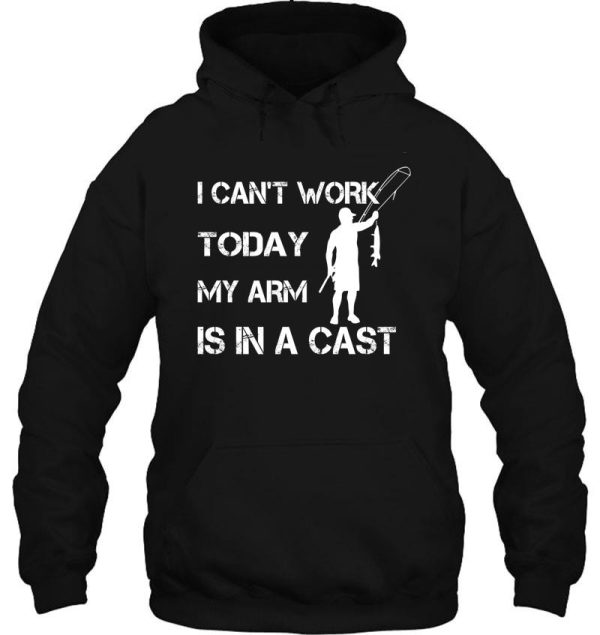 i cant work today my arm is in a cast - funny fishing - fathers day gift hoodie