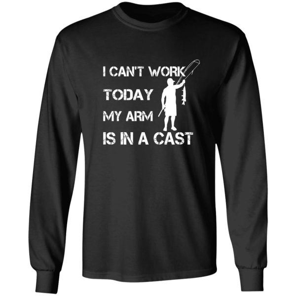 i cant work today my arm is in a cast - funny fishing - fathers day gift long sleeve