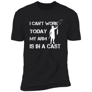 i can't work today my arm is in a cast - funny fishing - father's day gift shirt