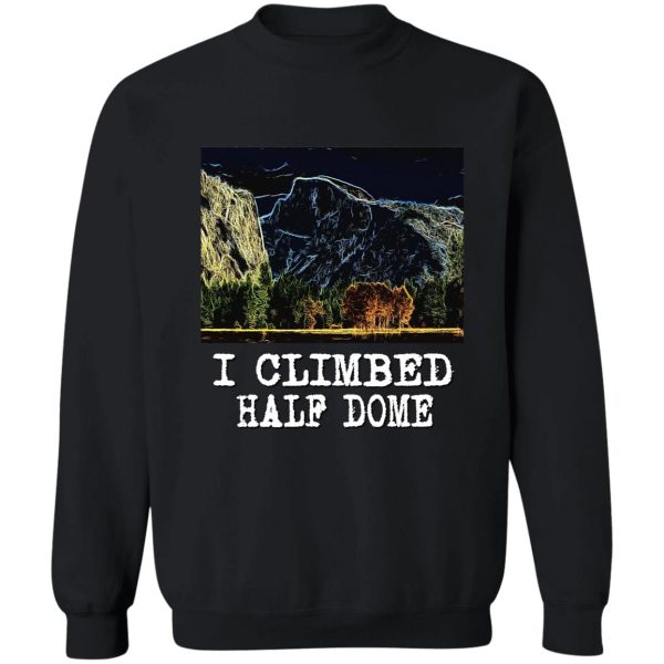 i climbed half dome sweatshirt