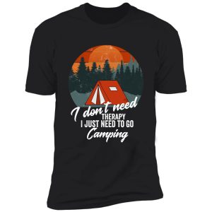 i don't need therapy i just need to go camping-summer. shirt