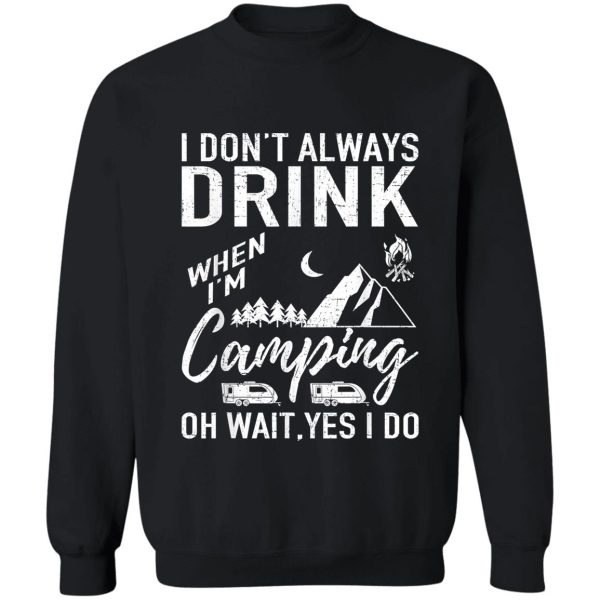 i dont alway drink when im camping oh wait. yes i do sweatshirt