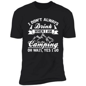 i don't always drink when i am camping oh wait yes i do shirt