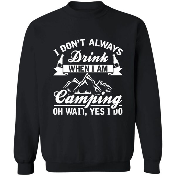 i dont always drink when i am camping oh wait yes i do sweatshirt