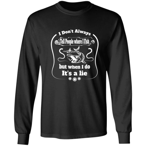 i dont always tell people where i fish but when i do its a lie - funny fishing quote long sleeve