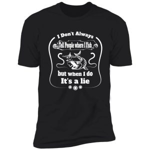 i don't always tell people where i fish but when i do it's a lie - funny fishing quote shirt