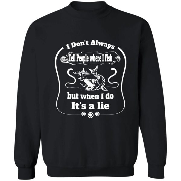 i dont always tell people where i fish but when i do its a lie - funny fishing quote sweatshirt