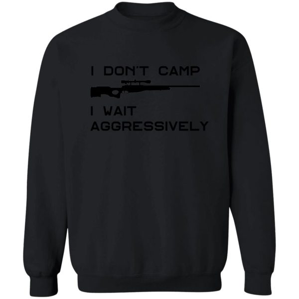 i dont camp i wait aggresively sweatshirt