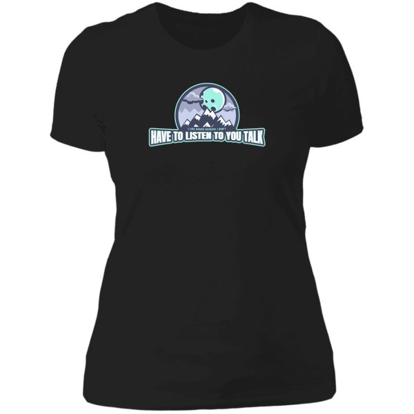 i dont have to listen to you talk lady t-shirt