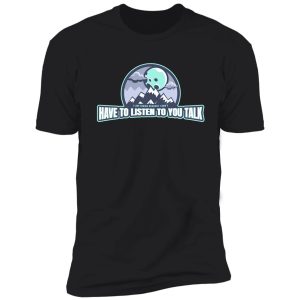 i don't have to listen to you talk shirt