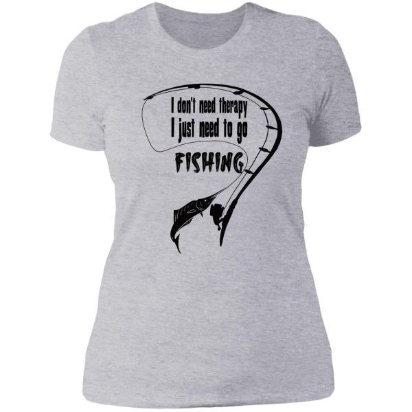 i dont need therapy i just need to go fishing lady t-shirt