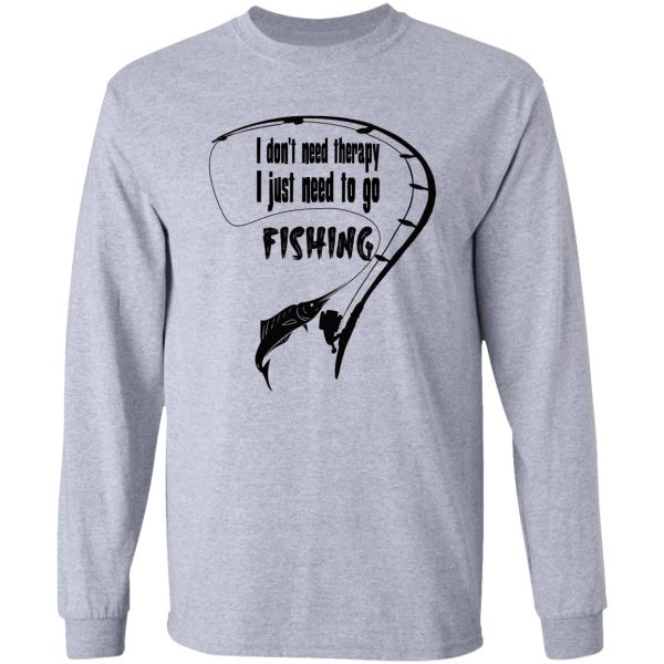 i dont need therapy i just need to go fishing long sleeve
