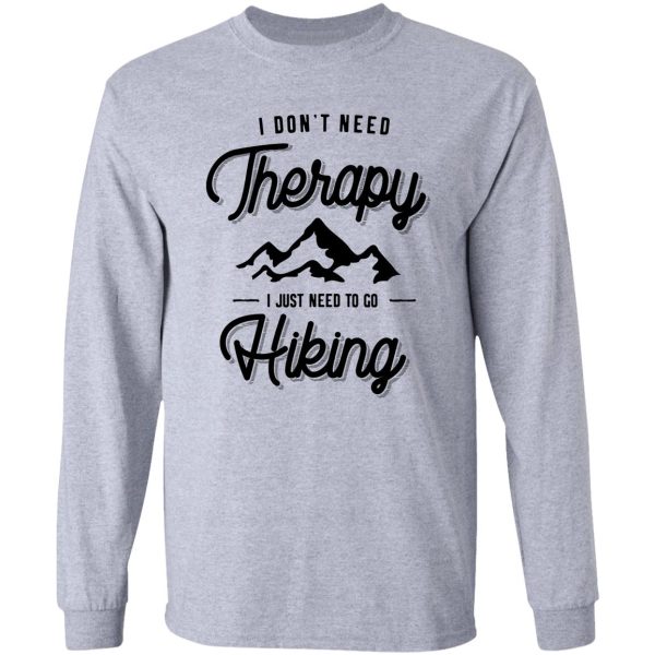 i dont need therapy i just need to go hiking gift long sleeve