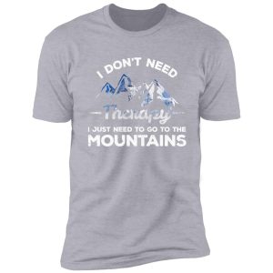 i don't need therapy, i just need to go to the mountains shirt