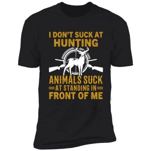 i dont suck at hunting animals suck at standing in front of me - funny hunting gift shirt