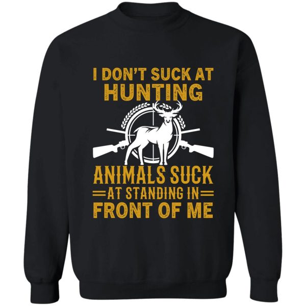 i dont suck at hunting animals suck at standing in front of me - funny hunting gift sweatshirt