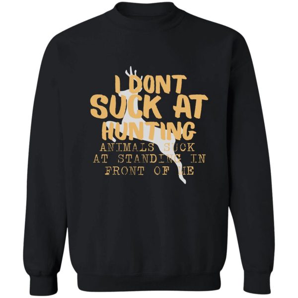 i dont suck at hunting animals suck at standing in front of me hunting lovershunting quote gift sweatshirt