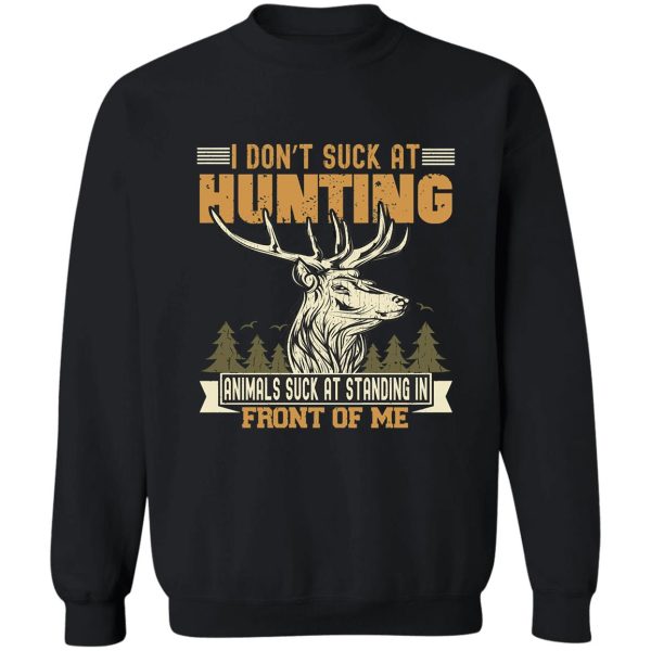 i dont suck at hunting animals suck at standing in front sweatshirt