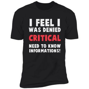 i feel i was denied critical, need-to-know information! shirt