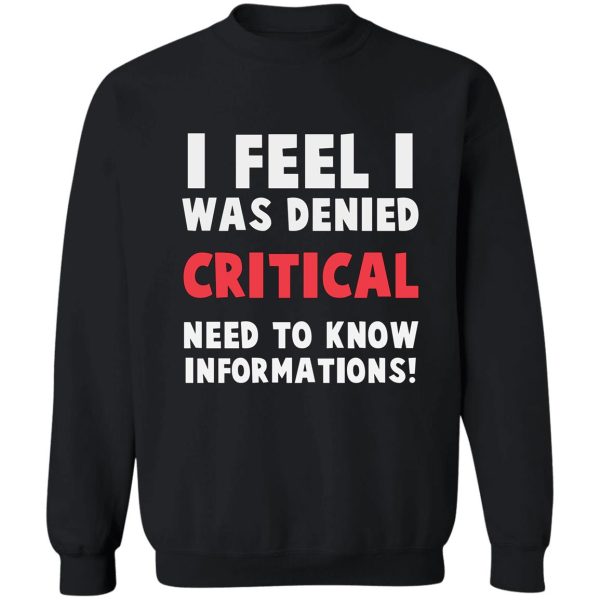 i feel i was denied critical need-to-know information! sweatshirt