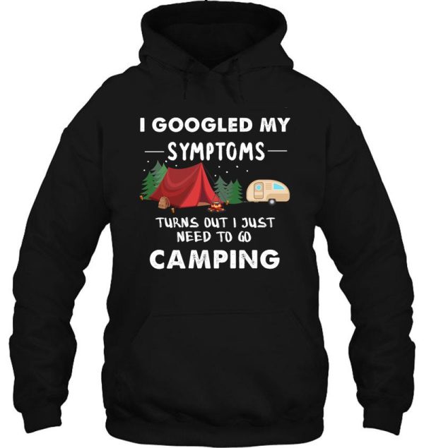 i googled my symptoms turns out i just need to go camping hoodie