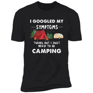 i googled my symptoms turns out i just need to go camping shirt