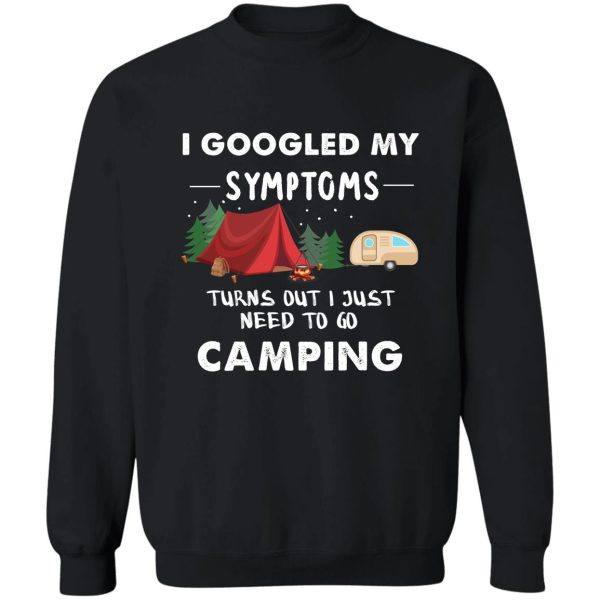 i googled my symptoms turns out i just need to go camping sweatshirt