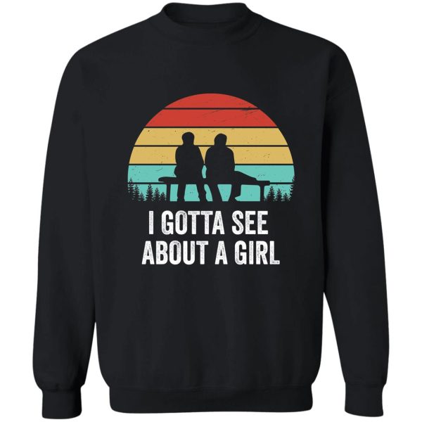 i gotta see about a girl quote sweatshirt