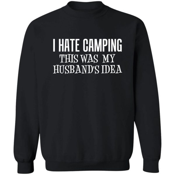 i hate camping this was my husbands idea wife camper sweatshirt