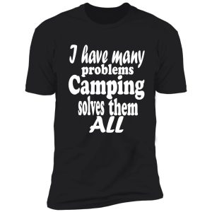 i have many problems. camping solves them all-summer. shirt