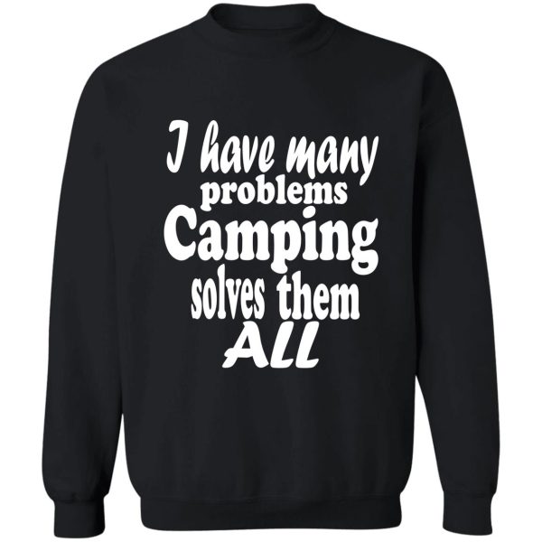 i have many problems. camping solves them all-summer. sweatshirt