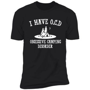 i have ocd - obsessive camping disorder shirt